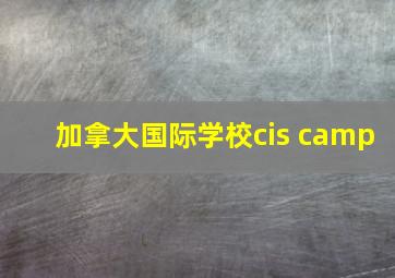 加拿大国际学校cis camp